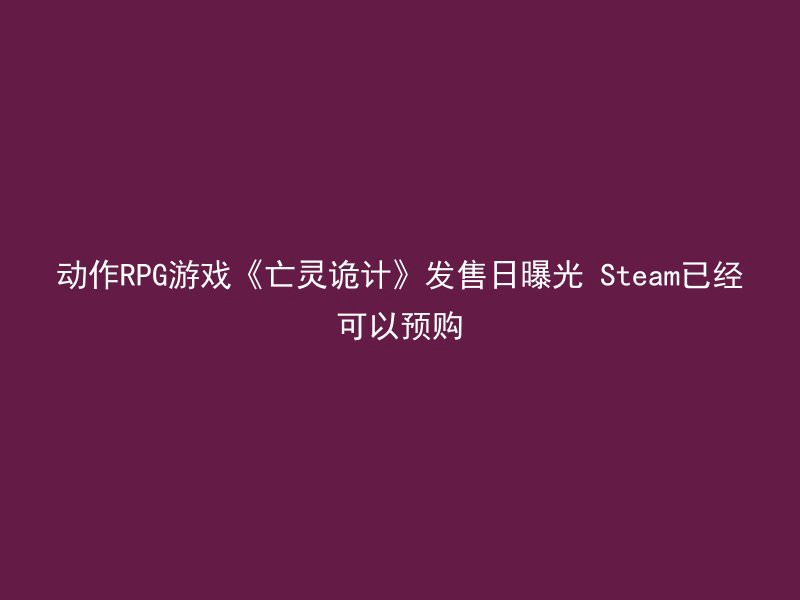 动作RPG游戏《亡灵诡计》发售日曝光 Steam已经可以预购