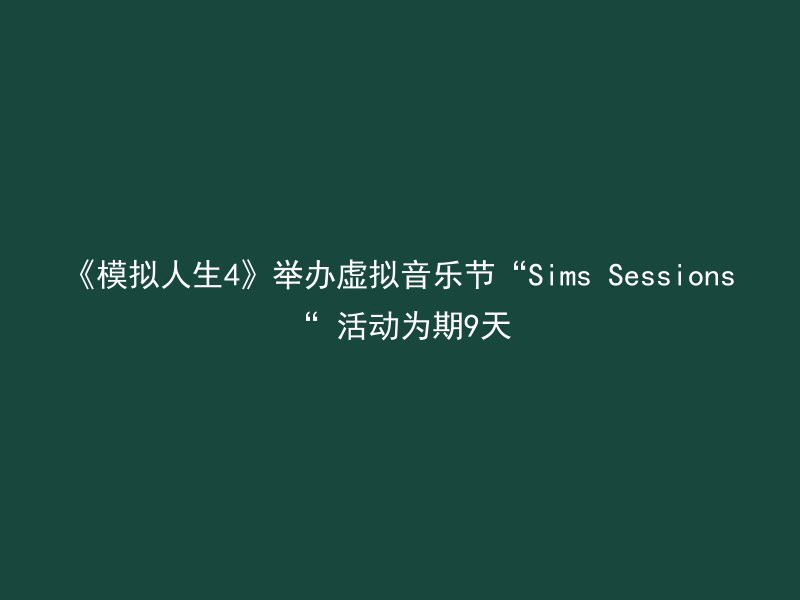 《模拟人生4》举办虚拟音乐节“Sims Sessions“ 活动为期9天