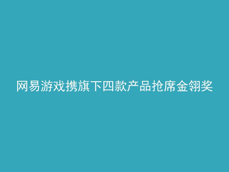 网易游戏携旗下四款产品抢席金翎奖