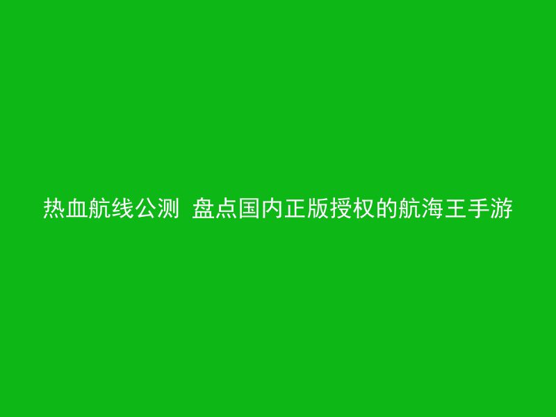 热血航线公测 盘点国内正版授权的航海王手游