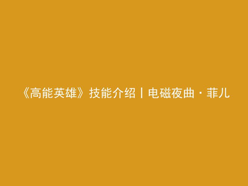 《高能英雄》技能介绍丨电磁夜曲·菲儿