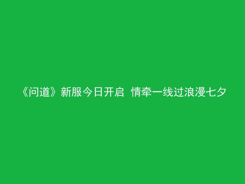 《问道》新服今日开启 情牵一线过浪漫七夕