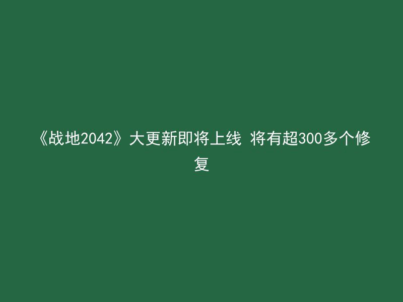 《战地2042》大更新即将上线 将有超300多个修复