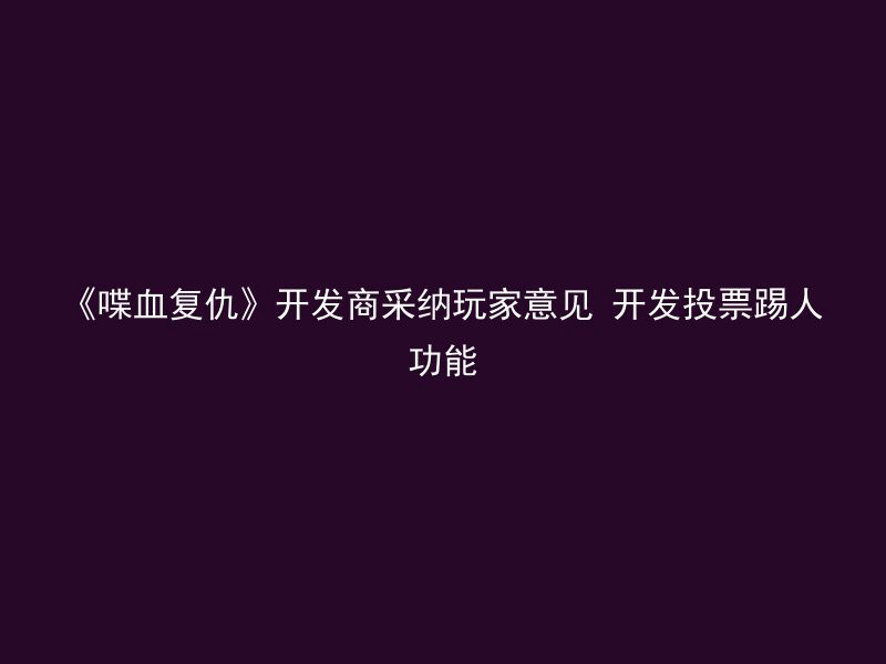 《喋血复仇》开发商采纳玩家意见 开发投票踢人功能