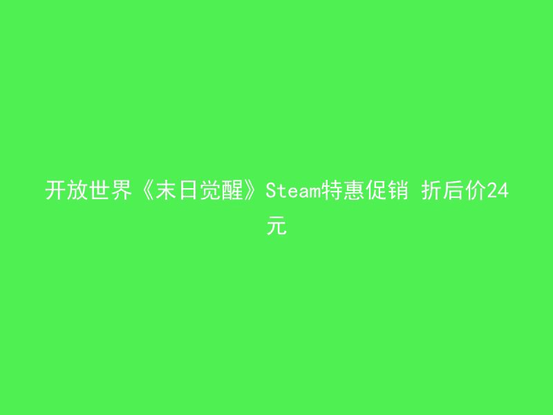 开放世界《末日觉醒》Steam特惠促销 折后价24元