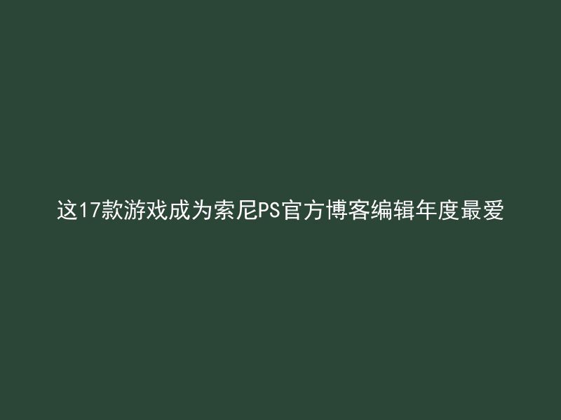 这17款游戏成为索尼PS官方博客编辑年度最爱