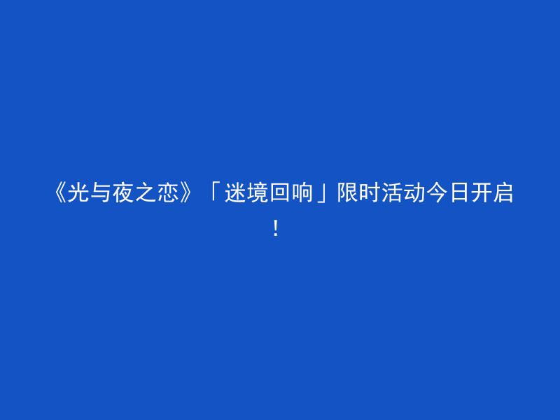 《光与夜之恋》「迷境回响」限时活动今日开启！