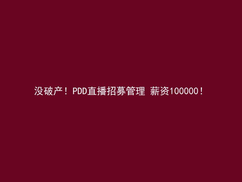 没破产！PDD直播招募管理 薪资100000！