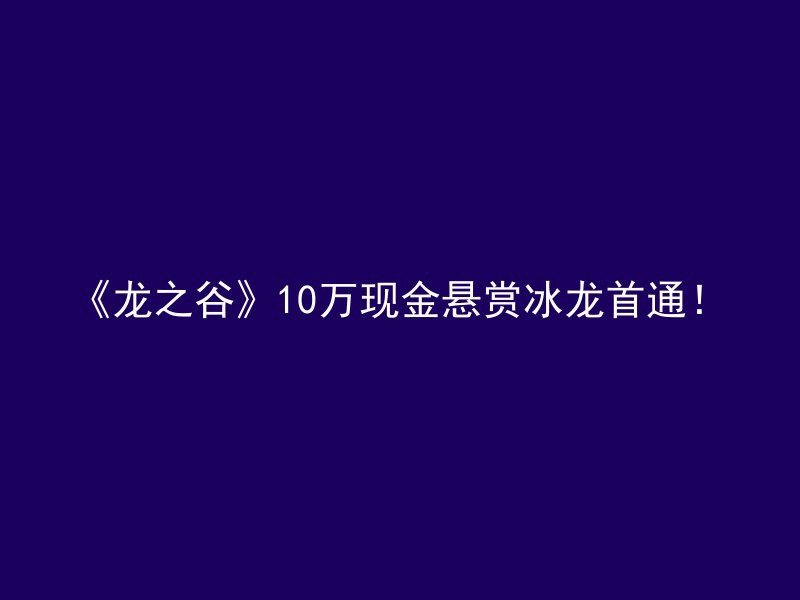 《龙之谷》10万现金悬赏冰龙首通！