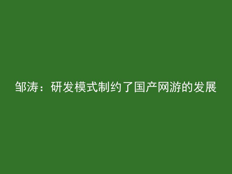 邹涛：研发模式制约了国产网游的发展