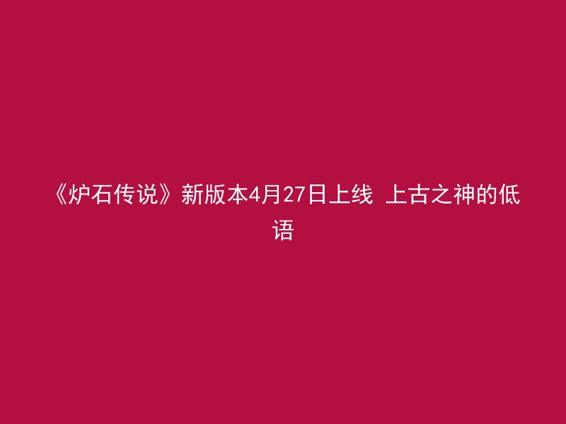 《炉石传说》新版本4月27日上线 上古之神的低语