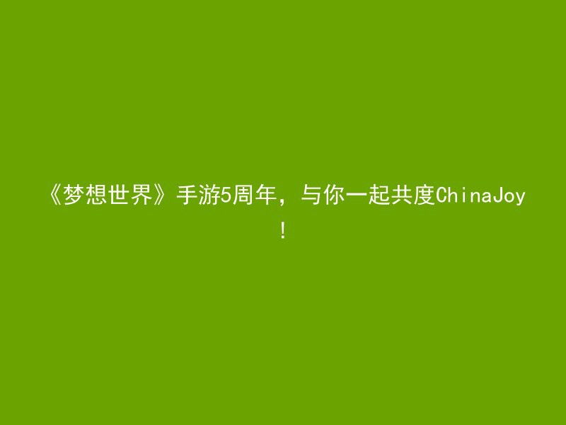 《梦想世界》手游5周年，与你一起共度ChinaJoy!