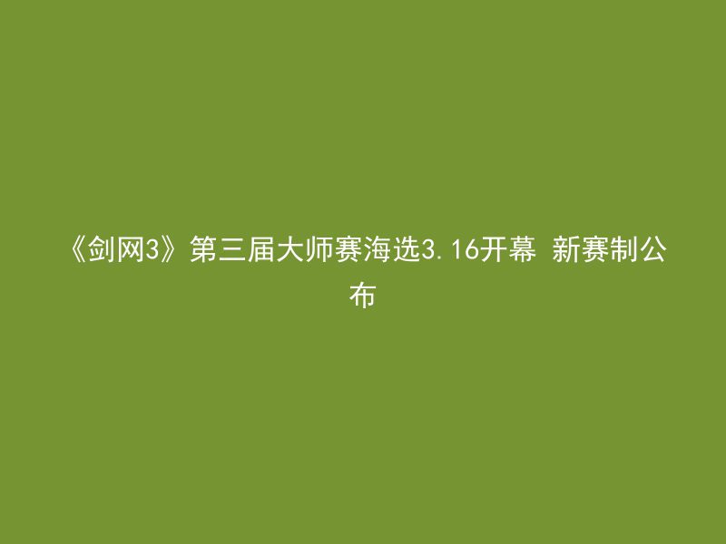 《剑网3》第三届大师赛海选3.16开幕 新赛制公布