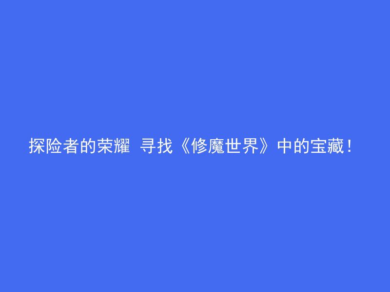 探险者的荣耀 寻找《修魔世界》中的宝藏！