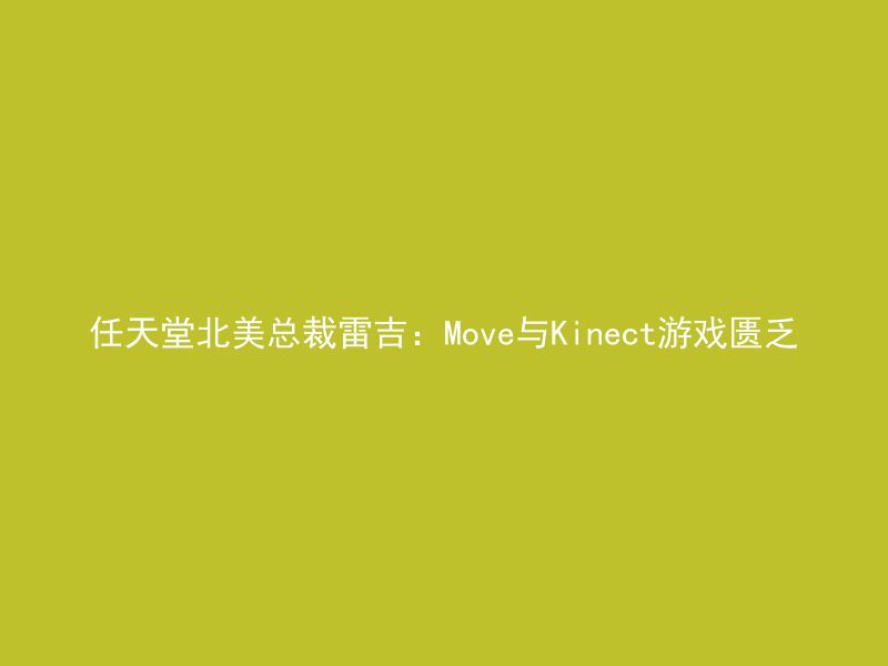 任天堂北美总裁雷吉：Move与Kinect游戏匮乏