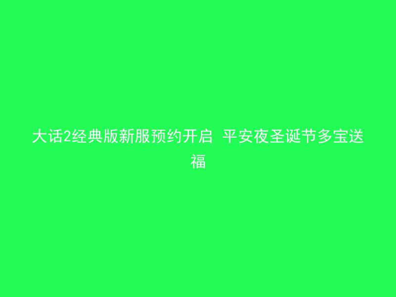 大话2经典版新服预约开启 平安夜圣诞节多宝送福