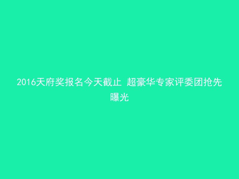 2016天府奖报名今天截止 超豪华专家评委团抢先曝光