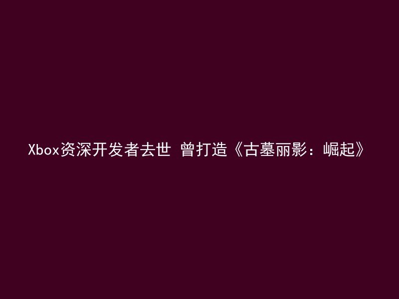 Xbox资深开发者去世 曾打造《古墓丽影：崛起》