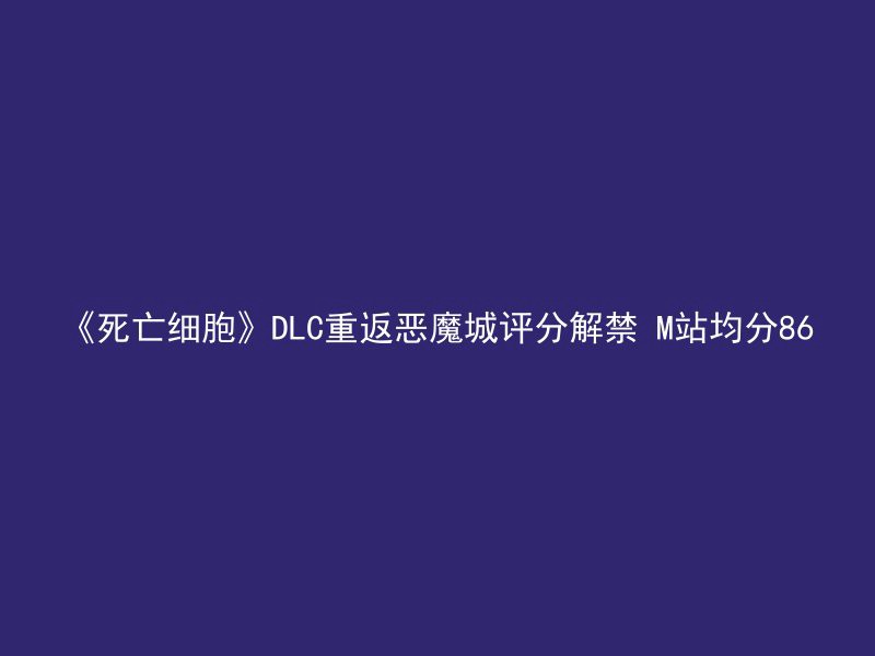 《死亡细胞》DLC重返恶魔城评分解禁 M站均分86