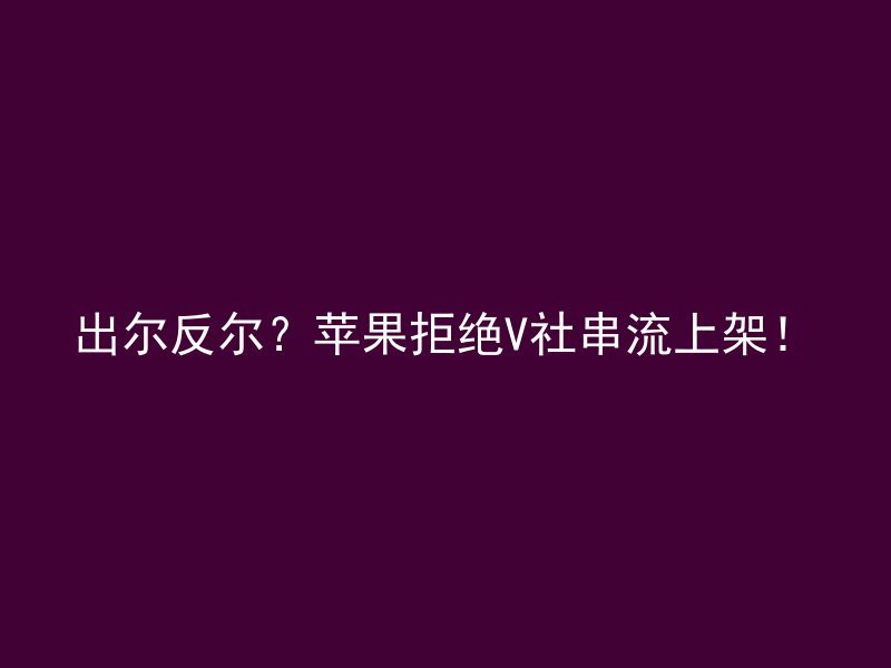 出尔反尔？苹果拒绝V社串流上架！