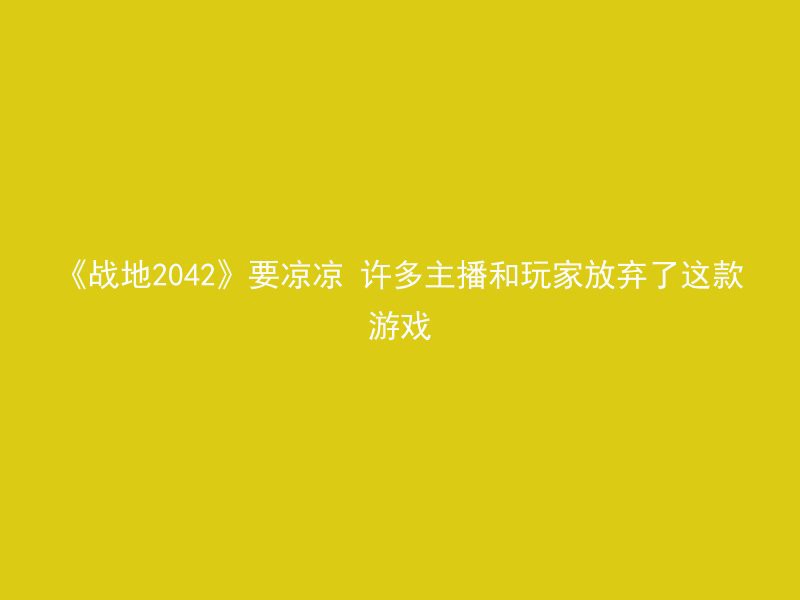 《战地2042》要凉凉 许多主播和玩家放弃了这款游戏