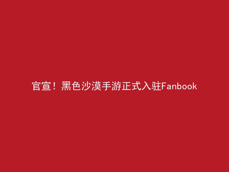 官宣！黑色沙漠手游正式入驻Fanbook