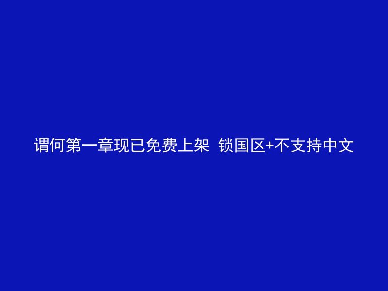 谓何第一章现已免费上架 锁国区+不支持中文