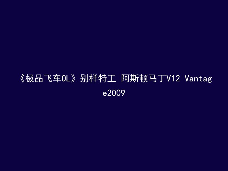 《极品飞车OL》别样特工 阿斯顿马丁V12 Vantage2009