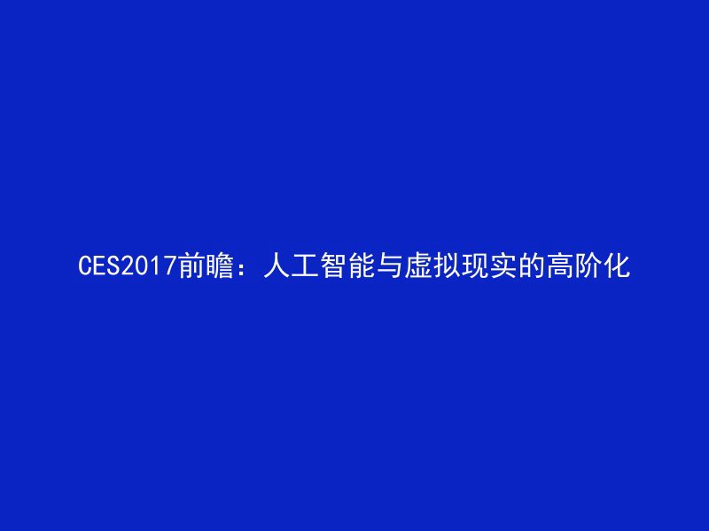 CES2017前瞻：人工智能与虚拟现实的高阶化