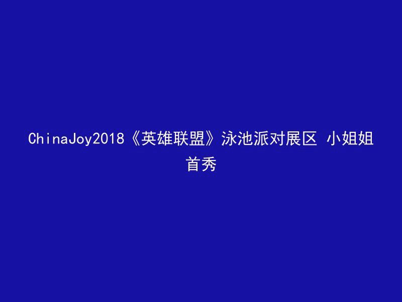 ChinaJoy2018《英雄联盟》泳池派对展区 小姐姐首秀