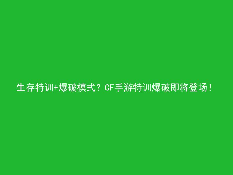 生存特训+爆破模式？CF手游特训爆破即将登场！