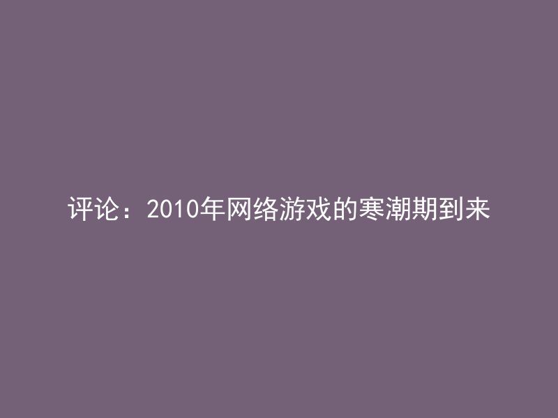 评论：2010年网络游戏的寒潮期到来