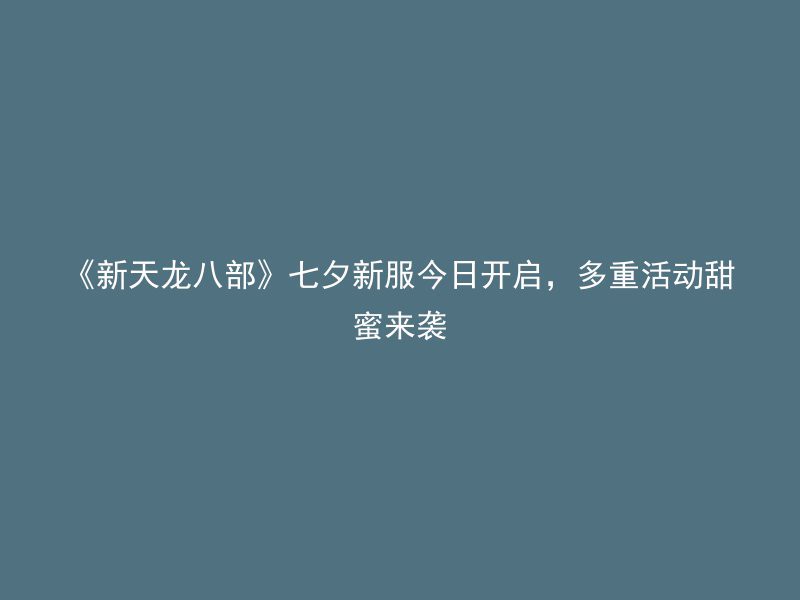 《新天龙八部》七夕新服今日开启，多重活动甜蜜来袭