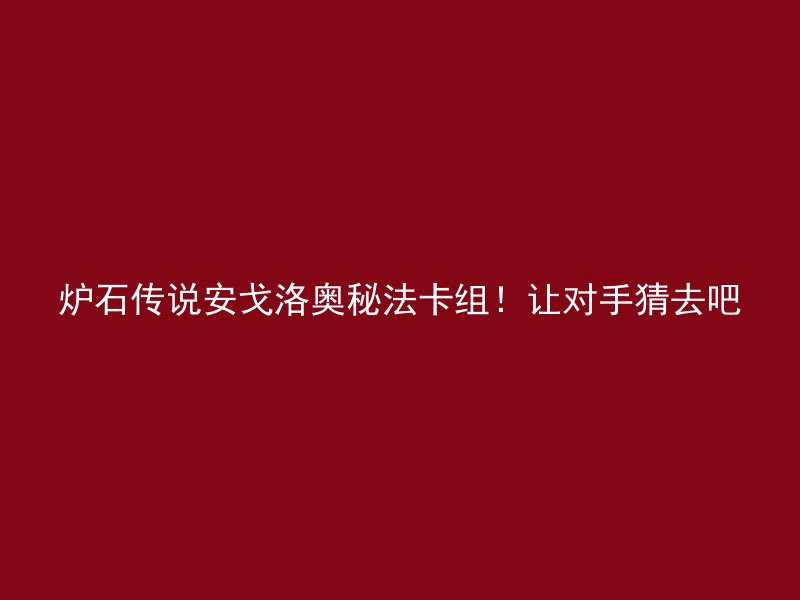 炉石传说安戈洛奥秘法卡组！让对手猜去吧