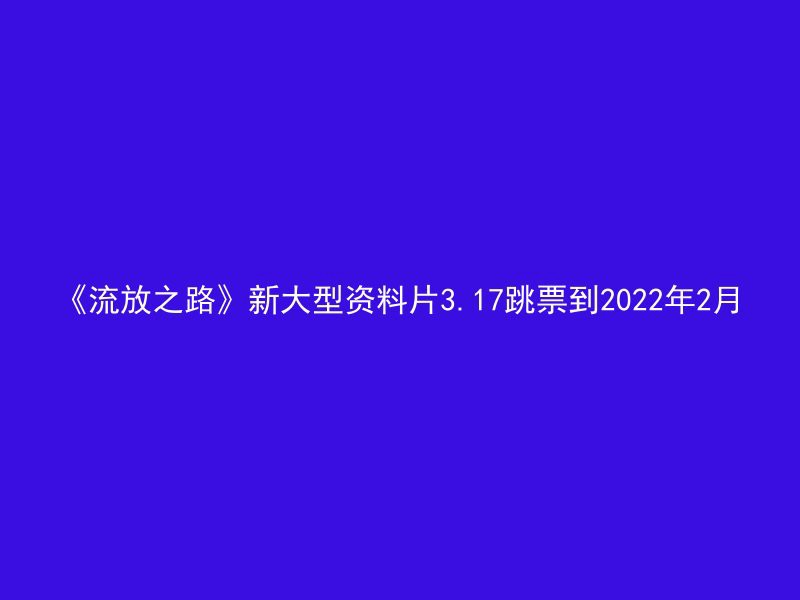 《流放之路》新大型资料片3.17跳票到2022年2月