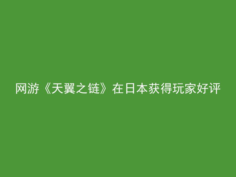 网游《天翼之链》在日本获得玩家好评