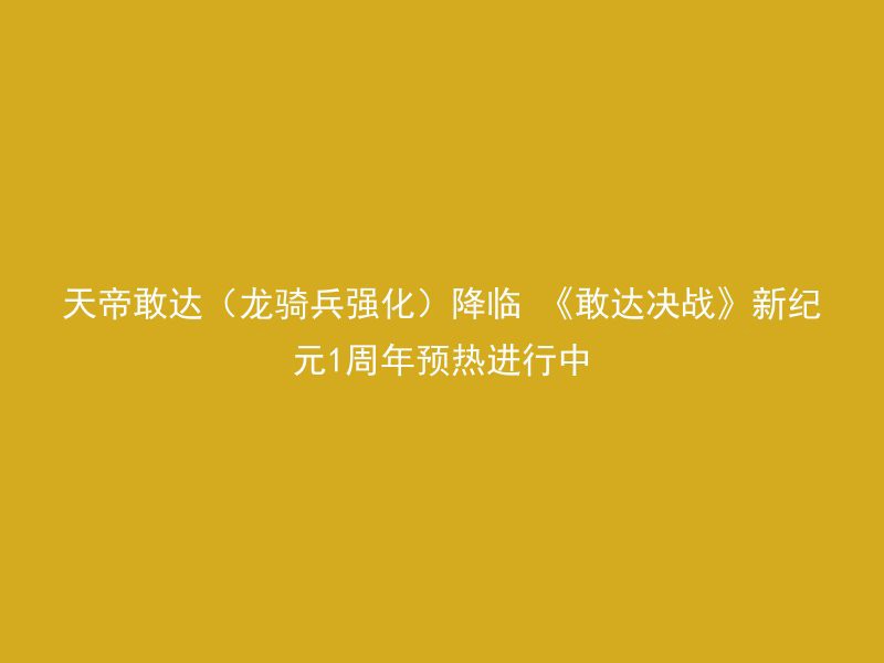 天帝敢达（龙骑兵强化）降临 《敢达决战》新纪元1周年预热进行中