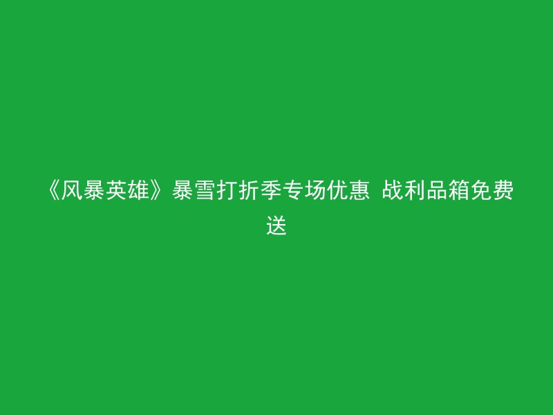 《风暴英雄》暴雪打折季专场优惠 战利品箱免费送