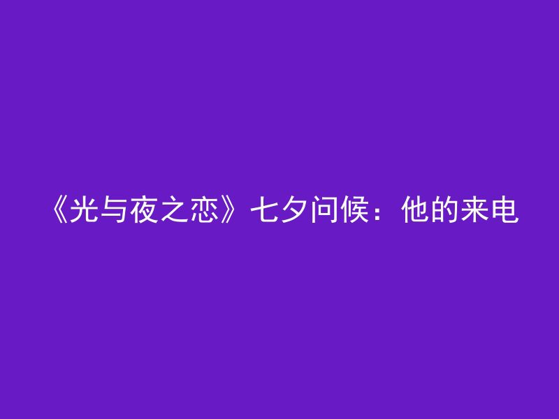 《光与夜之恋》七夕问候：他的来电