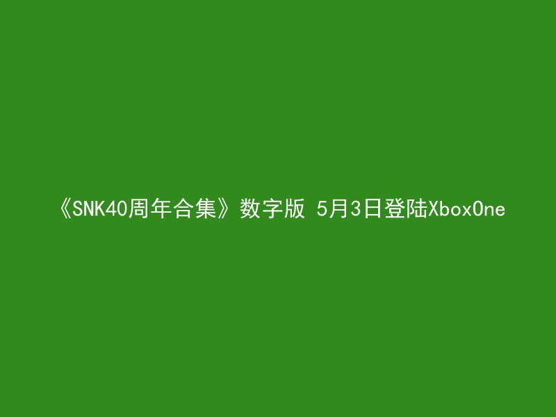 《SNK40周年合集》数字版 5月3日登陆XboxOne