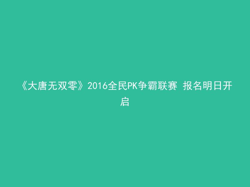 《大唐无双零》2016全民PK争霸联赛 报名明日开启