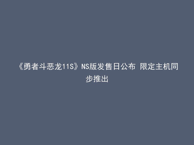 《勇者斗恶龙11S》NS版发售日公布 限定主机同步推出