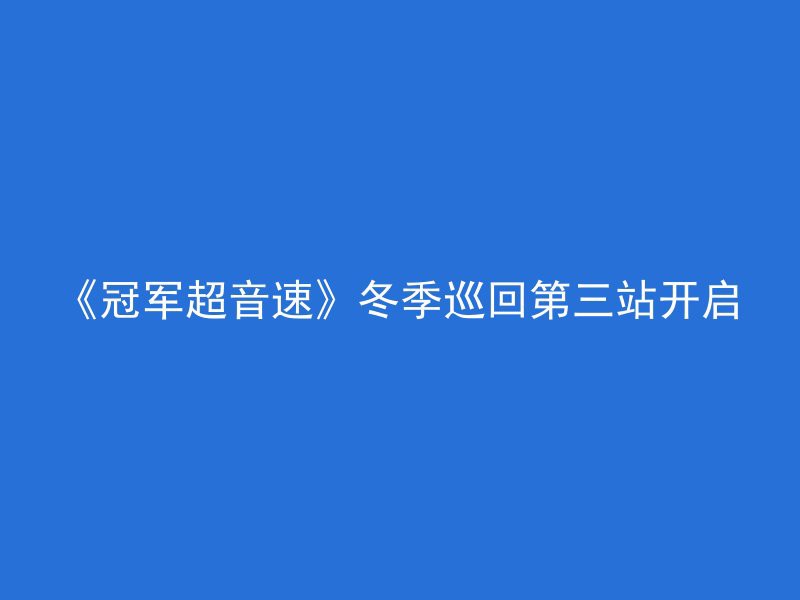 《冠军超音速》冬季巡回第三站开启