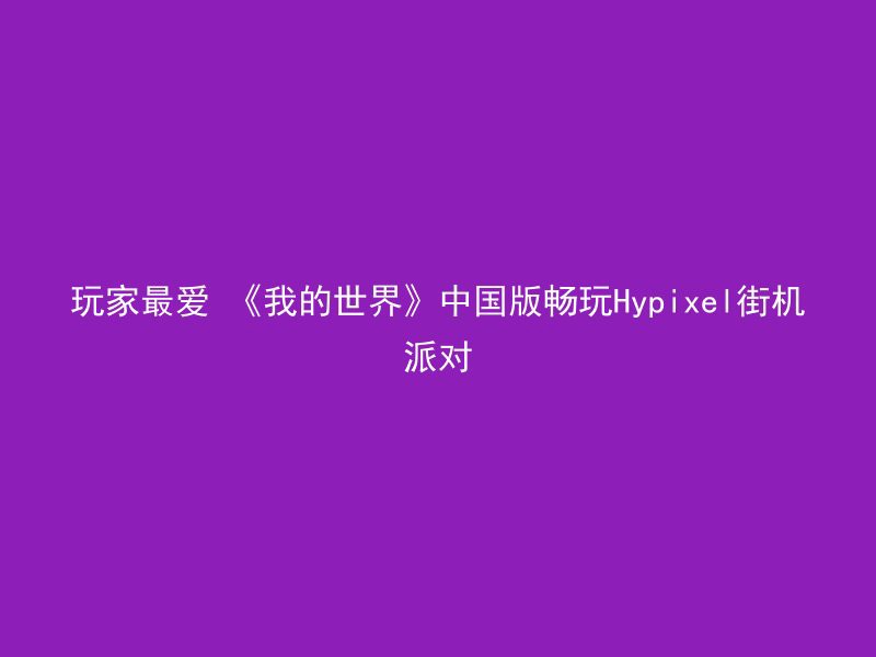 玩家最爱 《我的世界》中国版畅玩Hypixel街机派对