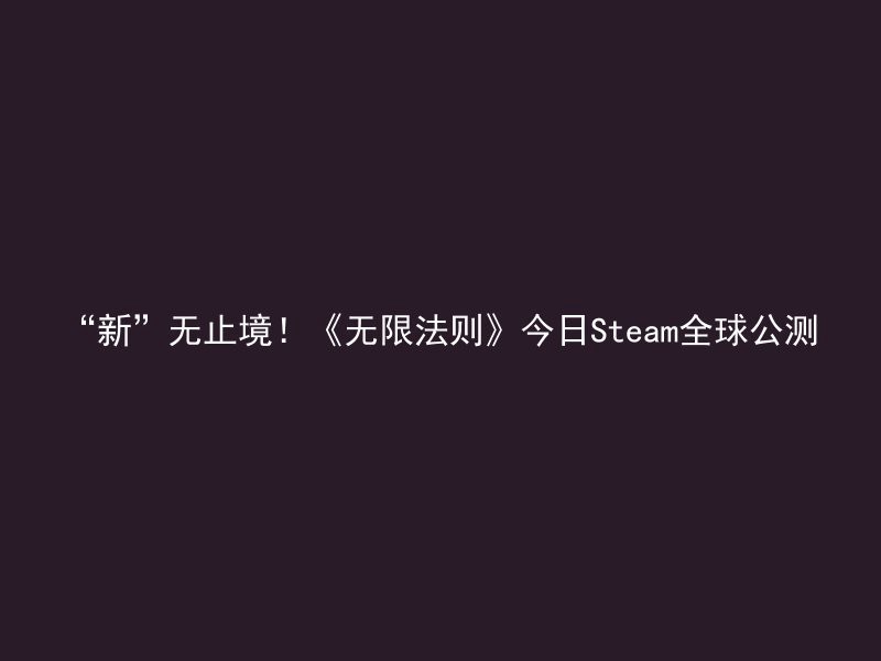 “新”无止境！《无限法则》今日Steam全球公测