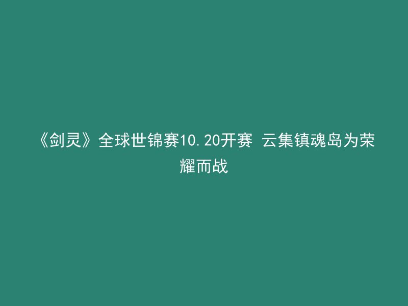 《剑灵》全球世锦赛10.20开赛 云集镇魂岛为荣耀而战