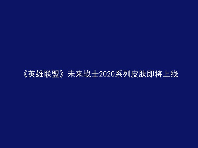 《英雄联盟》未来战士2020系列皮肤即将上线