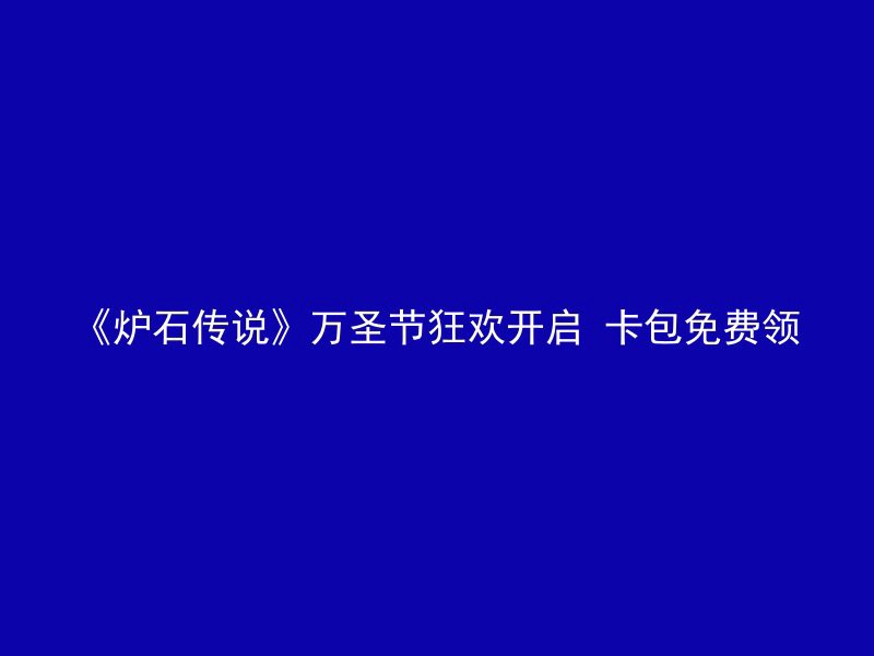 《炉石传说》万圣节狂欢开启 卡包免费领