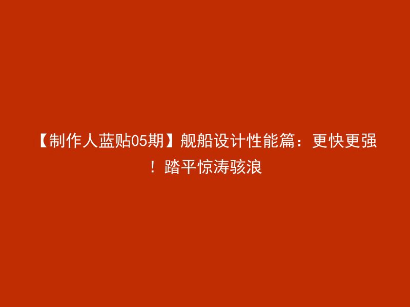 【制作人蓝贴05期】舰船设计性能篇：更快更强！踏平惊涛骇浪