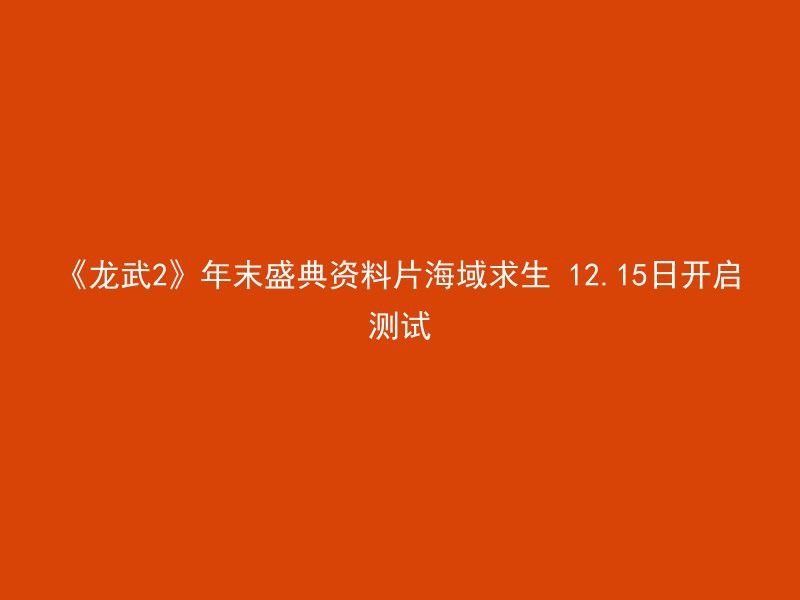 《龙武2》年末盛典资料片海域求生 12.15日开启测试